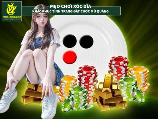 Mẹo xóc dĩa - Khắc phục tình tạng chơi xóc dĩa mù quáng như thế nào